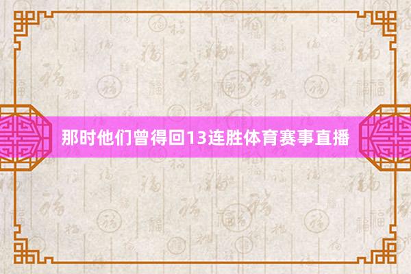 那时他们曾得回13连胜体育赛事直播