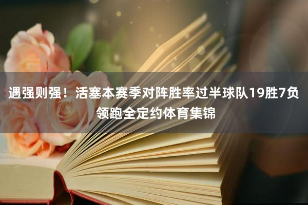 遇强则强！活塞本赛季对阵胜率过半球队19胜7负 领跑全定约体育集锦
