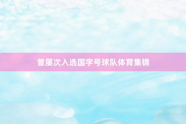 曾屡次入选国字号球队体育集锦