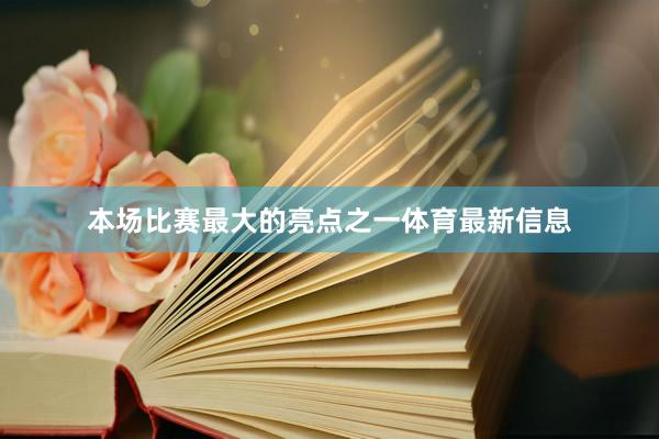 本场比赛最大的亮点之一体育最新信息