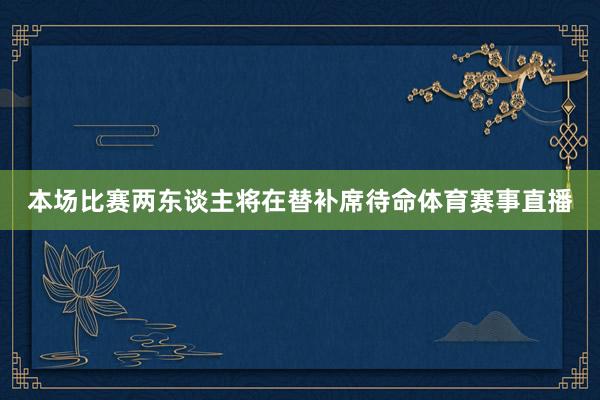 本场比赛两东谈主将在替补席待命体育赛事直播