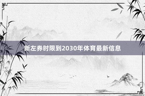 新左券时限到2030年体育最新信息