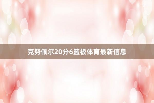 克努佩尔20分6篮板体育最新信息