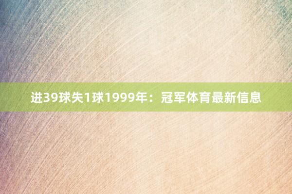进39球失1球1999年：冠军体育最新信息