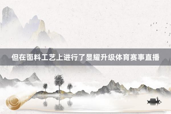 但在面料工艺上进行了显耀升级体育赛事直播