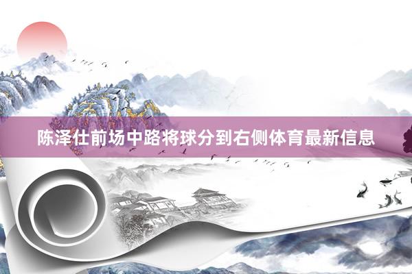 陈泽仕前场中路将球分到右侧体育最新信息