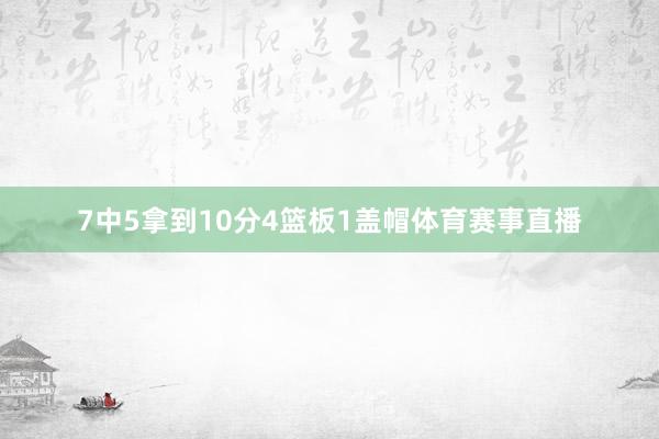 7中5拿到10分4篮板1盖帽体育赛事直播