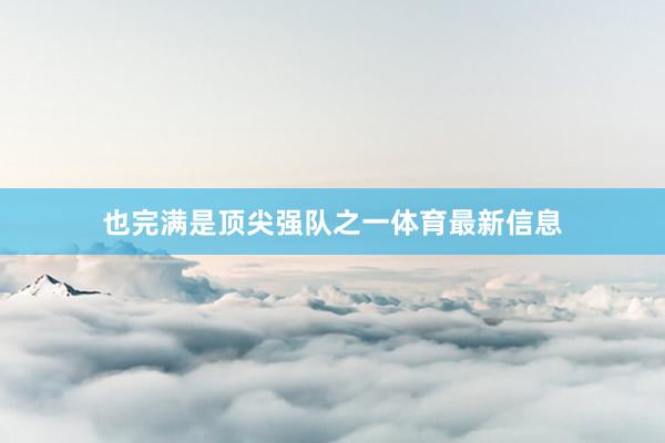 也完满是顶尖强队之一体育最新信息