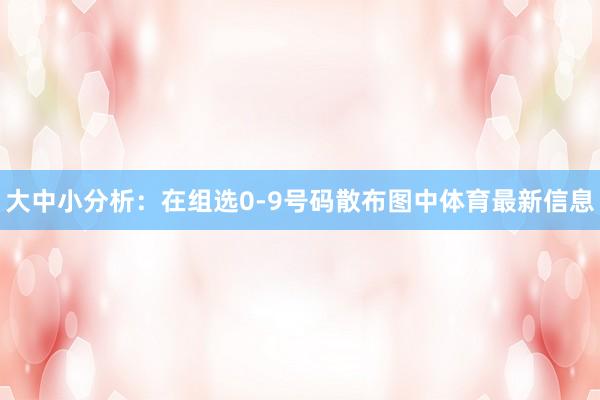 大中小分析：在组选0-9号码散布图中体育最新信息