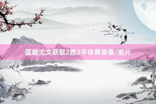 匡助尤文获取2胜2平体育录像/图片