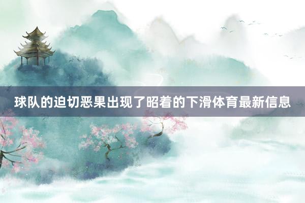 球队的迫切恶果出现了昭着的下滑体育最新信息