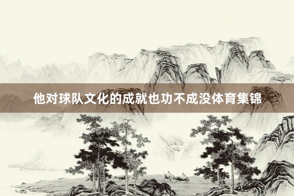 他对球队文化的成就也功不成没体育集锦