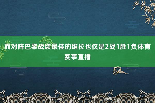 而对阵巴黎战绩最佳的维拉也仅是2战1胜1负体育赛事直播