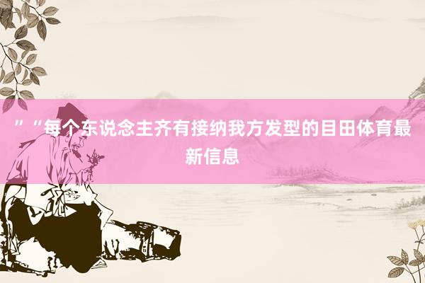 ”“每个东说念主齐有接纳我方发型的目田体育最新信息