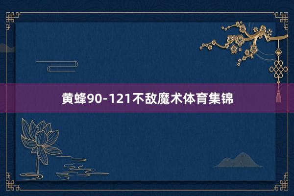 黄蜂90-121不敌魔术体育集锦