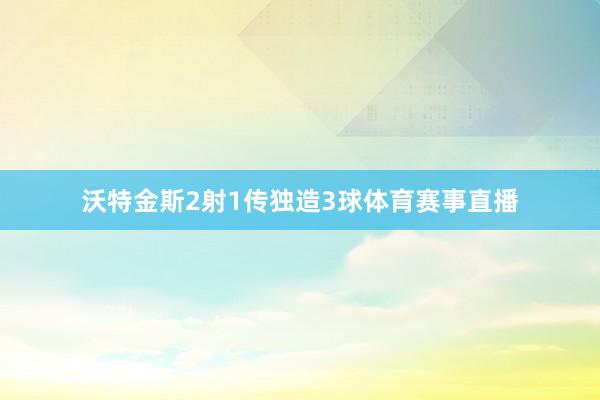 沃特金斯2射1传独造3球体育赛事直播