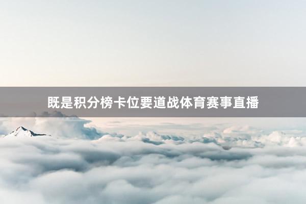 既是积分榜卡位要道战体育赛事直播