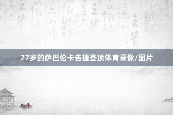 27岁的萨巴伦卡告捷登顶体育录像/图片