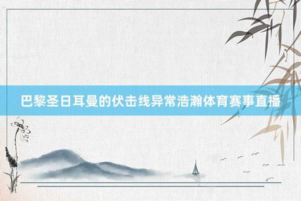 巴黎圣日耳曼的伏击线异常浩瀚体育赛事直播