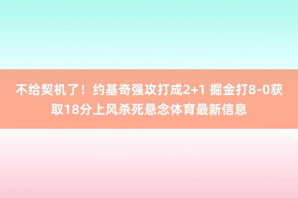 不给契机了！约基奇强攻打成2+1 掘金打8-0获取18分上风杀死悬念体育最新信息
