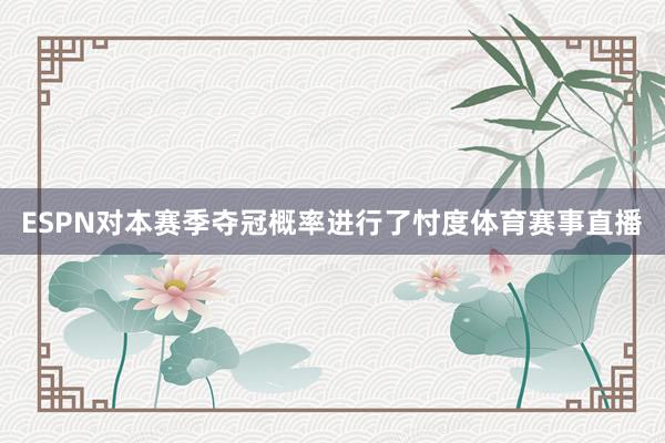 ESPN对本赛季夺冠概率进行了忖度体育赛事直播