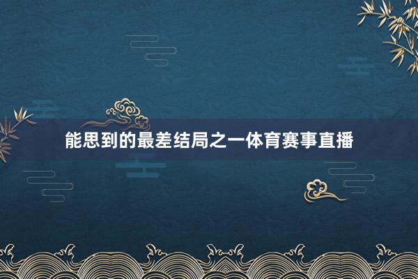 能思到的最差结局之一体育赛事直播