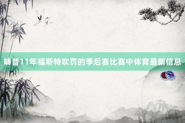 畴昔11年福斯特吹罚的季后赛比赛中体育最新信息