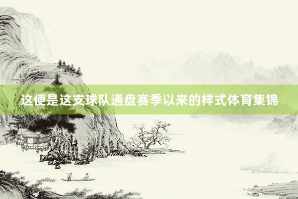 这便是这支球队通盘赛季以来的样式体育集锦
