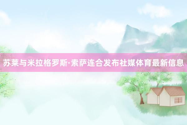 苏莱与米拉格罗斯·索萨连合发布社媒体育最新信息