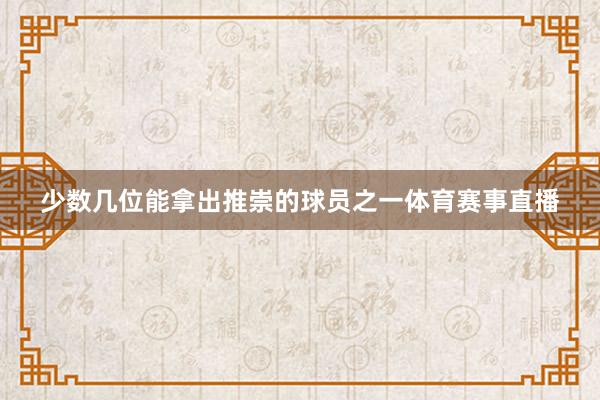 少数几位能拿出推崇的球员之一体育赛事直播