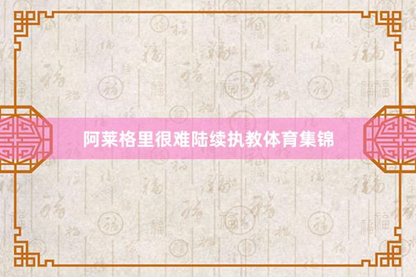 阿莱格里很难陆续执教体育集锦