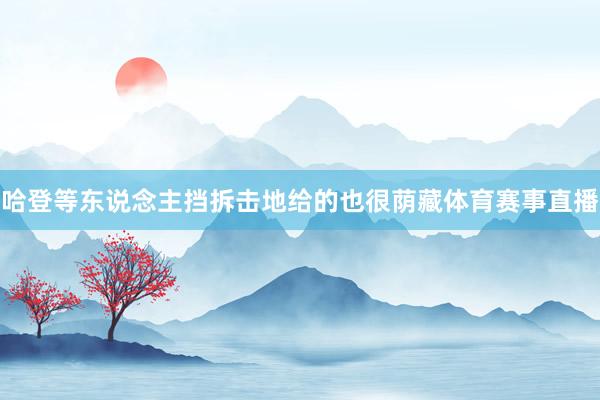 哈登等东说念主挡拆击地给的也很荫藏体育赛事直播