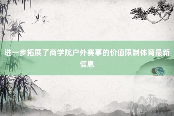 进一步拓展了商学院户外赛事的价值限制体育最新信息