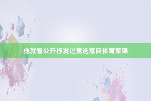 他就曾公开抒发过竞选意向体育集锦