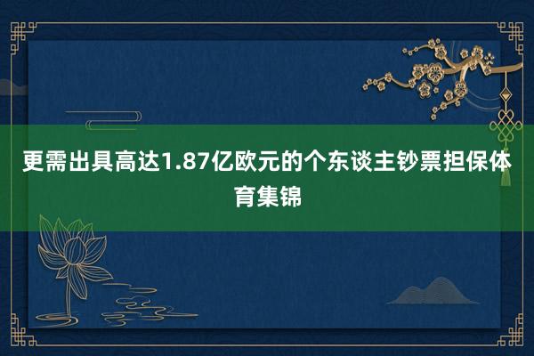 更需出具高达1.87亿欧元的个东谈主钞票担保体育集锦