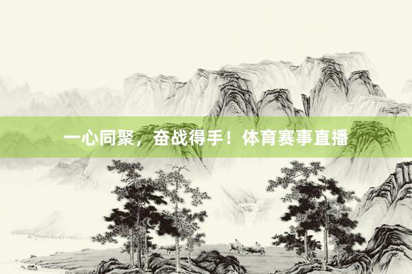 一心同聚，奋战得手！体育赛事直播