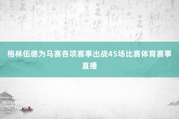格林伍德为马赛各项赛事出战45场比赛体育赛事直播