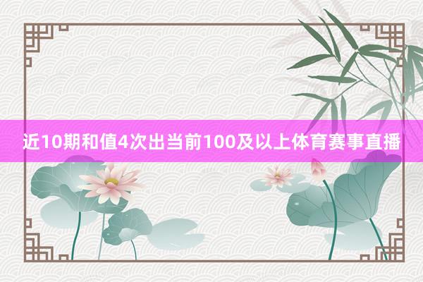 近10期和值4次出当前100及以上体育赛事直播