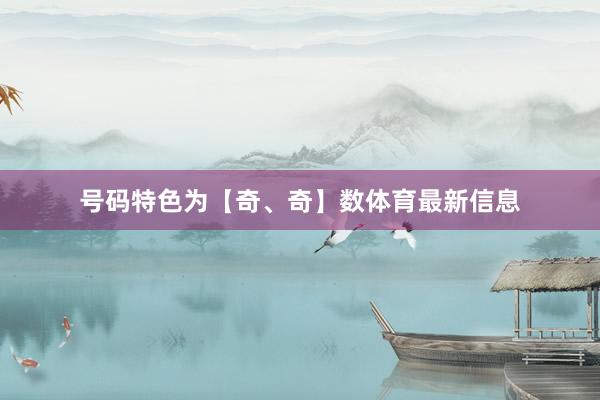 号码特色为【奇、奇】数体育最新信息