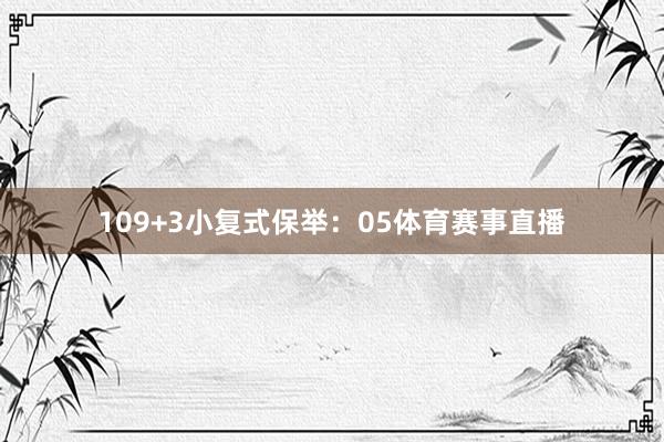 10　　9+3小复式保举：　　05体育赛事直播