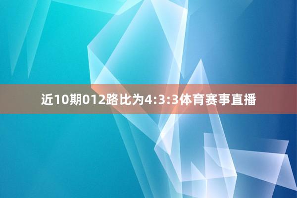 近10期012路比为4:3:3体育赛事直播