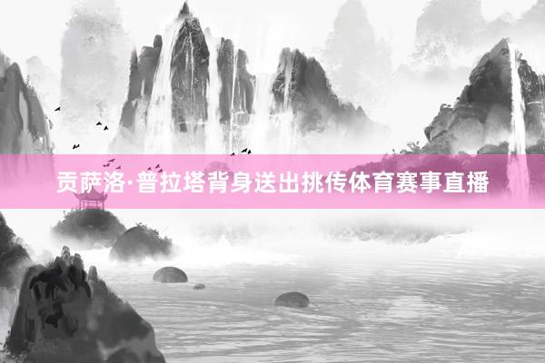 贡萨洛·普拉塔背身送出挑传体育赛事直播