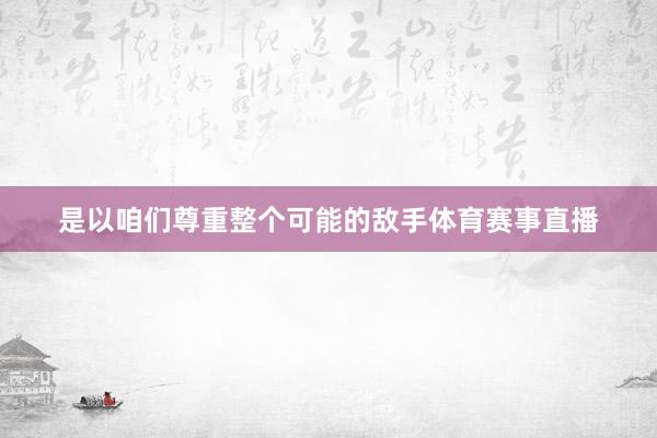 是以咱们尊重整个可能的敌手体育赛事直播