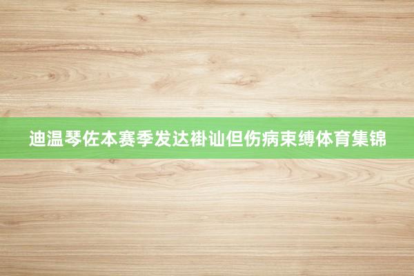 迪温琴佐本赛季发达褂讪但伤病束缚体育集锦