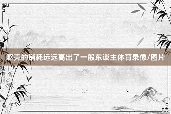 躯壳的销耗远远高出了一般东谈主体育录像/图片